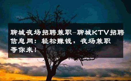 聊城夜场招聘兼职-聊城KTV招聘信息网：轻松赚钱，夜场兼职等你来！