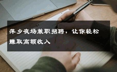 萍乡夜场兼职招聘，让你轻松赚取高额收入