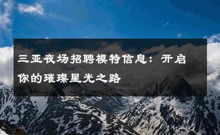 三亚夜场招聘模特信息：开启你的璀璨星光之路