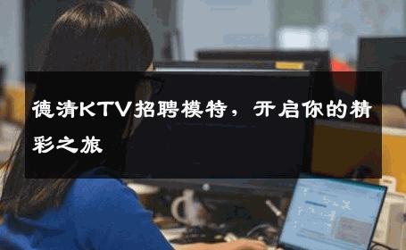 德清KTV招聘模特，开启你的精彩之旅