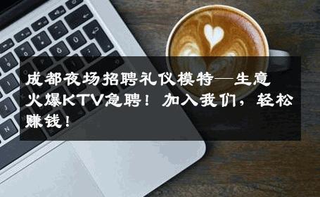 成都夜场招聘礼仪模特—生意火爆KTV急聘！加入我们，轻松赚钱！