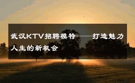 武汉KTV招聘模特——打造魅力人生的新机会