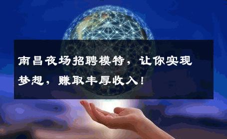 南昌夜场招聘模特，让你实现梦想，赚取丰厚收入！