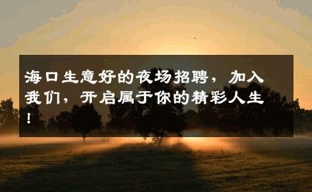 海口生意好的夜场招聘，加入我们，开启属于你的精彩人生！
