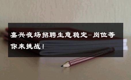 嘉兴夜场招聘生意稳定-岗位等你来挑战！