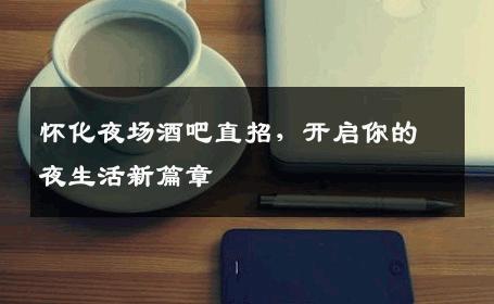 怀化夜场酒吧直招，开启你的夜生活新篇章