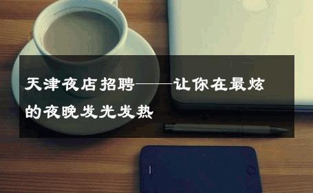 天津夜店招聘——让你在最炫的夜晚发光发热