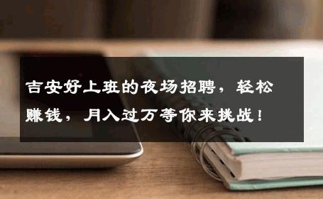 吉安好上班的夜场招聘，轻松赚钱，月入过万等你来挑战！