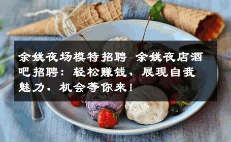 余姚夜场模特招聘-余姚夜店酒吧招聘：轻松赚钱，展现自我魅力，机会等你来！