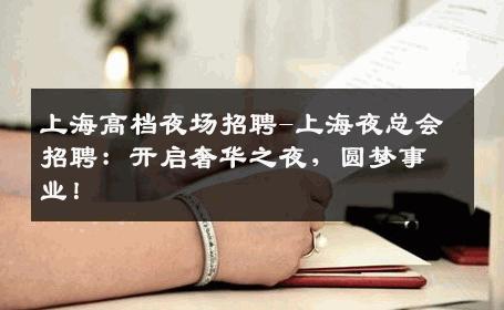 上海高档夜场招聘-上海夜总会招聘：开启奢华之夜，圆梦事业！