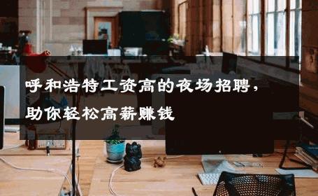 呼和浩特工资高的夜场招聘，助你轻松高薪赚钱