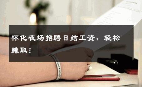 怀化夜场招聘日结工资，轻松赚取！