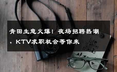 青田生意火爆！夜场招聘热潮，KTV求职机会等你来
