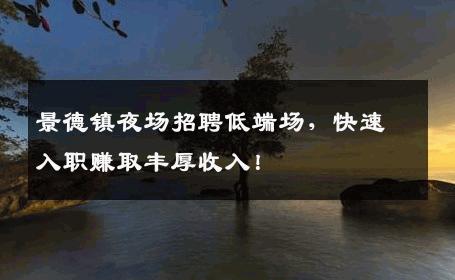 景德镇夜场招聘低端场，快速入职赚取丰厚收入！
