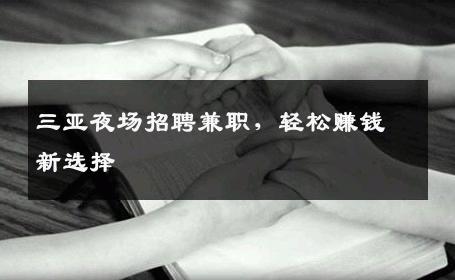 三亚夜场招聘兼职，轻松赚钱新选择