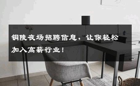 铜陵夜场招聘信息，让你轻松加入高薪行业！