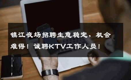 镇江夜场招聘生意稳定，机会难得！诚聘KTV工作人员！