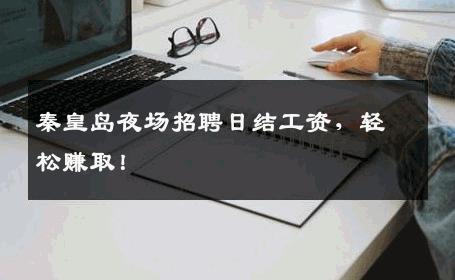 秦皇岛夜场招聘日结工资，轻松赚取！