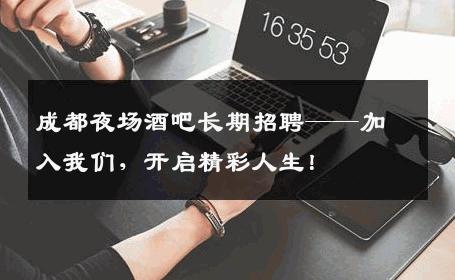 成都夜场酒吧长期招聘——加入我们，开启精彩人生！