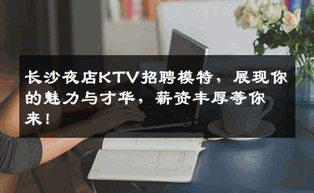 长沙夜店KTV招聘模特，展现你的魅力与才华，薪资丰厚等你来！