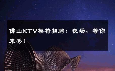 佛山KTV模特招聘：夜场，等你来秀！