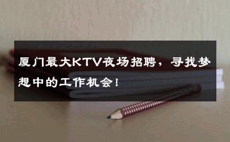 厦门最大KTV夜场招聘，寻找梦想中的工作机会！