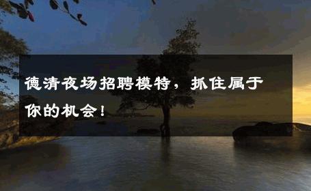 德清夜场招聘模特，抓住属于你的机会！