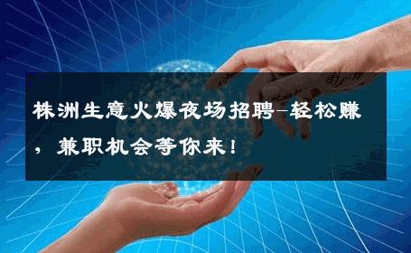 株洲生意火爆夜场招聘-轻松赚，兼职机会等你来！