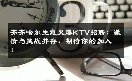 齐齐哈尔生意火爆KTV招聘：激情与挑战并存，期待你的加入！