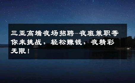 三亚高端夜场招聘-夜班兼职等你来挑战，轻松赚钱，夜精彩无限！
