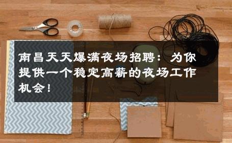 南昌天天爆满夜场招聘：为你提供一个稳定高薪的夜场工作机会！