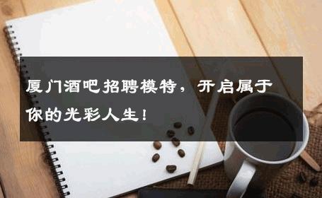 厦门酒吧招聘模特，开启属于你的光彩人生！