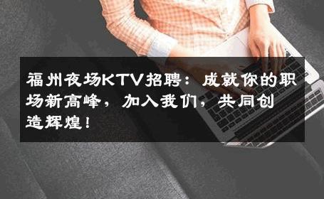 福州夜场KTV招聘：成就你的职场新高峰，加入我们，共同创造辉煌！