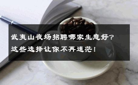 武夷山夜场招聘哪家生意好？这些选择让你不再迷茫！