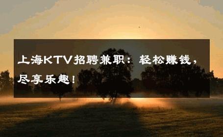 上海KTV招聘兼职：轻松赚钱，尽享乐趣！