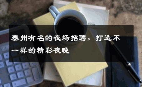 泰州有名的夜场招聘，打造不一样的精彩夜晚