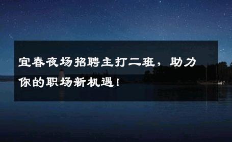 宜春夜场招聘主打二班，助力你的职场新机遇！
