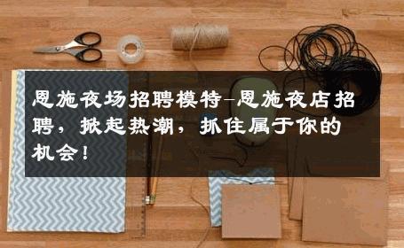 恩施夜场招聘模特-恩施夜店招聘，掀起热潮，抓住属于你的机会！