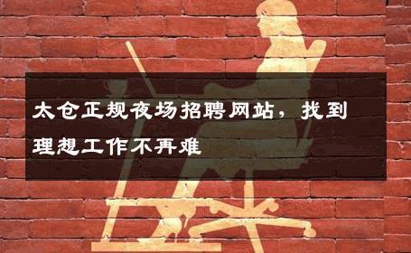 太仓正规夜场招聘网站，找到理想工作不再难