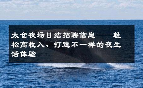太仓夜场日结招聘信息——轻松高收入，打造不一样的夜生活体验