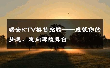 瑞安KTV模特招聘——成就你的梦想，走向辉煌舞台