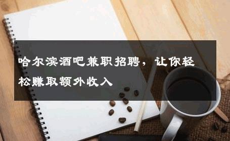 哈尔滨酒吧兼职招聘，让你轻松赚取额外收入