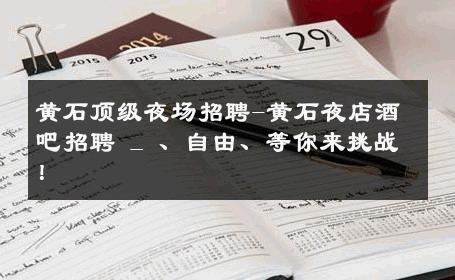 黄石顶级夜场招聘-黄石夜店酒吧招聘 _ 、自由、等你来挑战！