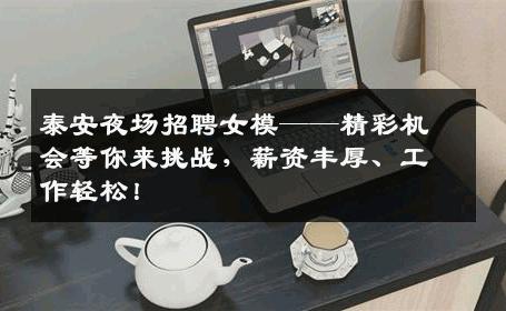 泰安夜场招聘女模——精彩机会等你来挑战，薪资丰厚、工作轻松！