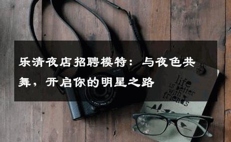 乐清夜店招聘模特：与夜色共舞，开启你的明星之路