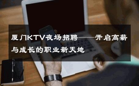 厦门KTV夜场招聘——开启高薪与成长的职业新天地