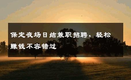 保定夜场日结兼职招聘，轻松赚钱不容错过