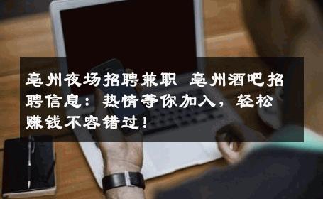 亳州夜场招聘兼职-亳州酒吧招聘信息：热情等你加入，轻松赚钱不容错过！