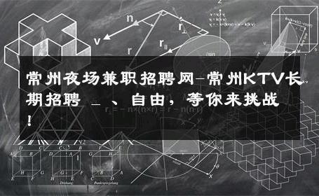 常州夜场兼职招聘网-常州KTV长期招聘 _ 、自由，等你来挑战！