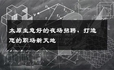 太原生意好的夜场招聘，打造您的职场新天地